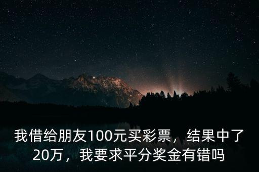 我借給朋友100元買彩票，結(jié)果中了20萬，我要求平分獎金有錯嗎