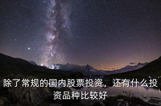 除了常規(guī)的國內(nèi)股票投資，還有什么投資品種比較好