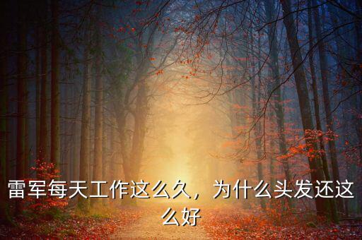 雷軍每天工作這么久，為什么頭發(fā)還這么好