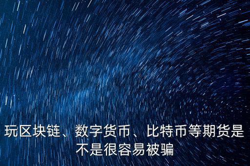 玩區(qū)塊鏈、數(shù)字貨幣、比特幣等期貨是不是很容易被騙