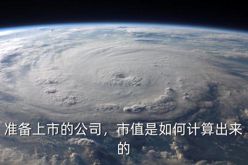 準(zhǔn)備上市的公司，市值是如何計(jì)算出來的