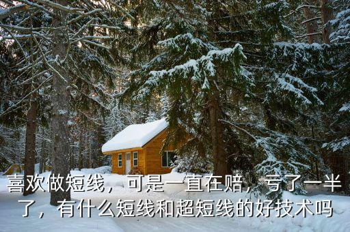 喜歡做短線，可是一直在賠，虧了一半了，有什么短線和超短線的好技術(shù)嗎