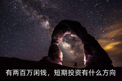 有兩百萬(wàn)閑錢(qián)，短期投資有什么方向