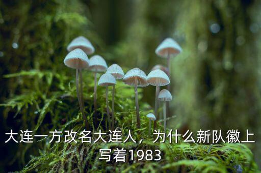 大連一方改名大連人，為什么新隊(duì)徽上寫著1983