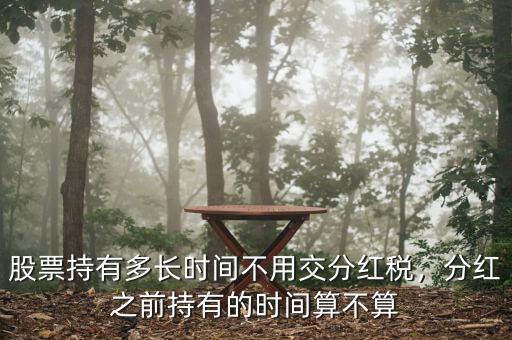 股票持有多長(zhǎng)時(shí)間不用交分紅稅，分紅之前持有的時(shí)間算不算