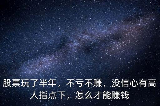 股票玩了半年，不虧不賺，沒(méi)信心有高人指點(diǎn)下，怎么才能賺錢(qián)