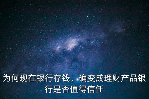 為何現(xiàn)在銀行存錢，確變成理財產(chǎn)品銀行是否值得信任