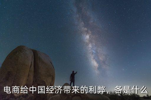 電商給中國經(jīng)濟帶來的利弊，各是什么