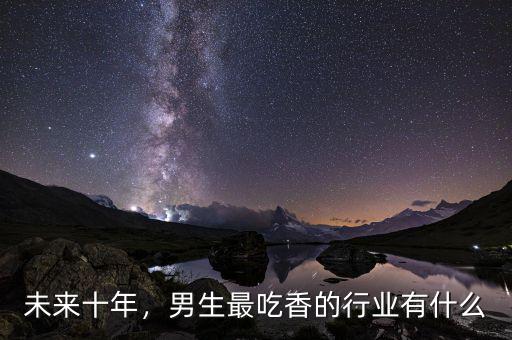 未來十年，男生最吃香的行業(yè)有什么