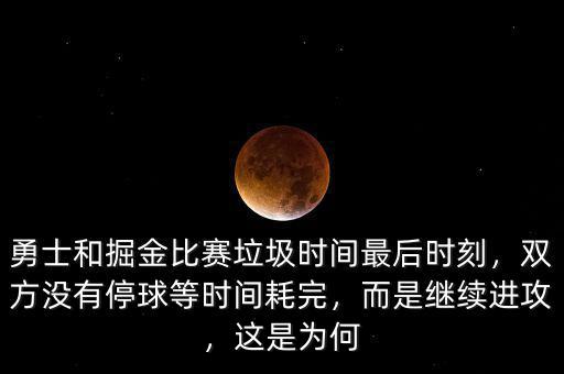 勇士和掘金比賽垃圾時間最后時刻，雙方?jīng)]有停球等時間耗完，而是繼續(xù)進攻，這是為何