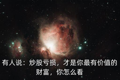 有人說：炒股虧損，才是你最有價值的財富，你怎么看