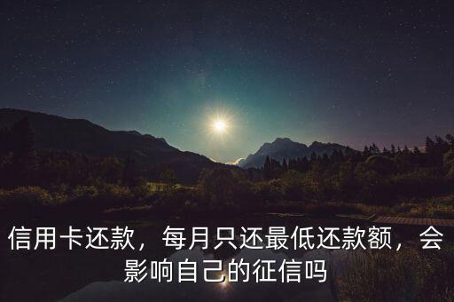 信用卡還款，每月只還最低還款額，會影響自己的征信嗎