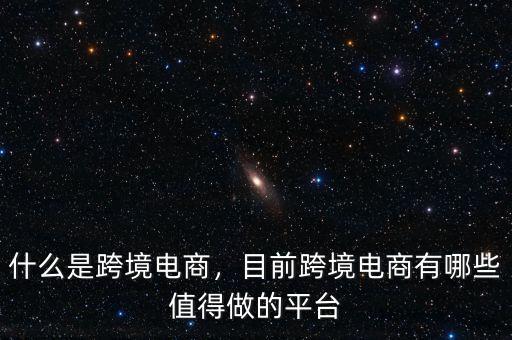什么是跨境電商，目前跨境電商有哪些值得做的平臺
