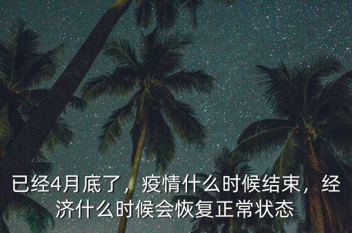 已經(jīng)4月底了，疫情什么時(shí)候結(jié)束，經(jīng)濟(jì)什么時(shí)候會恢復(fù)正常狀態(tài)