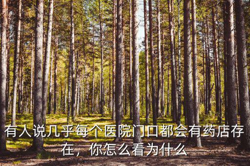 有人說幾乎每個醫(yī)院門口都會有藥店存在，你怎么看為什么