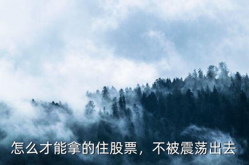 怎么才能拿的住股票，不被震蕩出去