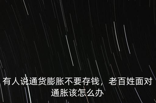 有人說(shuō)通貨膨脹不要存錢(qián)，老百姓面對(duì)通脹該怎么辦