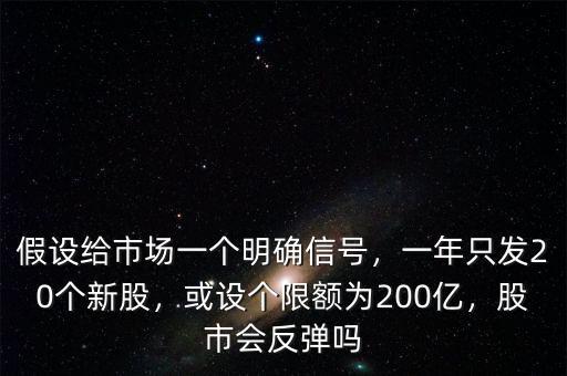 假設給市場一個明確信號，一年只發(fā)20個新股，或設個限額為200億，股市會反彈嗎