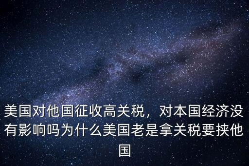 美國對(duì)他國征收高關(guān)稅，對(duì)本國經(jīng)濟(jì)沒有影響嗎為什么美國老是拿關(guān)稅要挾他國