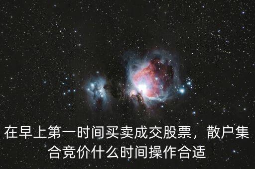 在早上第一時(shí)間買賣成交股票，散戶集合競(jìng)價(jià)什么時(shí)間操作合適