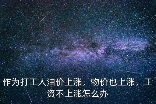 作為打工人油價(jià)上漲，物價(jià)也上漲，工資不上漲怎么辦