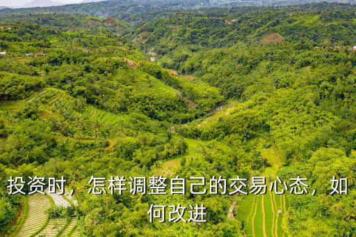 投資時(shí)，怎樣調(diào)整自己的交易心態(tài)，如何改進(jìn)