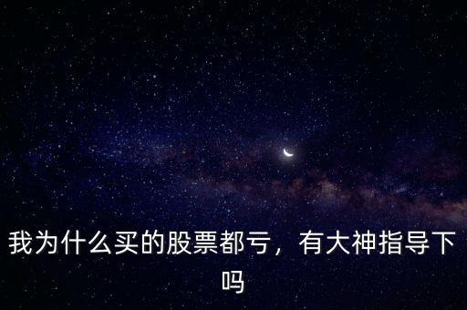我為什么買的股票都虧，有大神指導(dǎo)下嗎