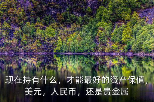 現(xiàn)在持有什么，才能最好的資產(chǎn)保值，美元，人民幣，還是貴金屬