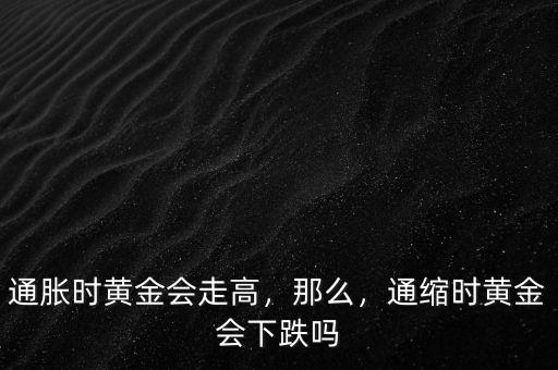 通脹時(shí)黃金會(huì)走高，那么，通縮時(shí)黃金會(huì)下跌嗎