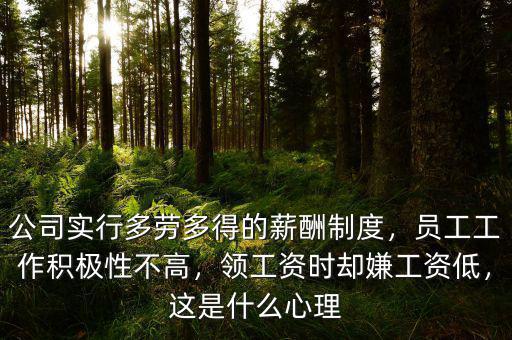 公司實(shí)行多勞多得的薪酬制度，員工工作積極性不高，領(lǐng)工資時(shí)卻嫌工資低，這是什么心理