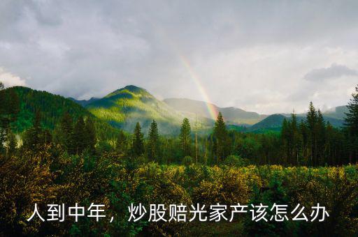 人到中年，炒股賠光家產(chǎn)該怎么辦