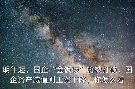 明年起，國企“金飯碗”將被打破，國企資產(chǎn)減值則工資下降，你怎么看