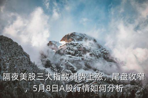 隔夜美股三大指數(shù)弱勢(shì)上漲，尾盤收窄，5月8日A股行情如何分析