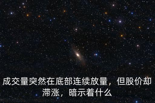 成交量突然在底部連續(xù)放量，但股價卻滯漲，暗示著什么