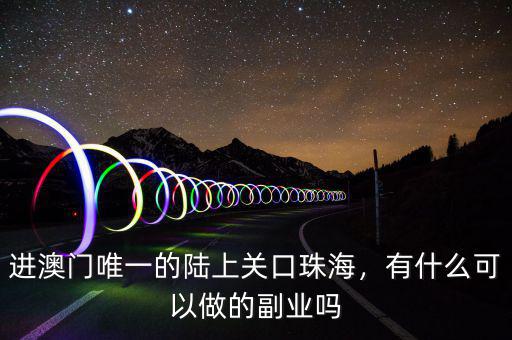 進澳門唯一的陸上關(guān)口珠海，有什么可以做的副業(yè)嗎