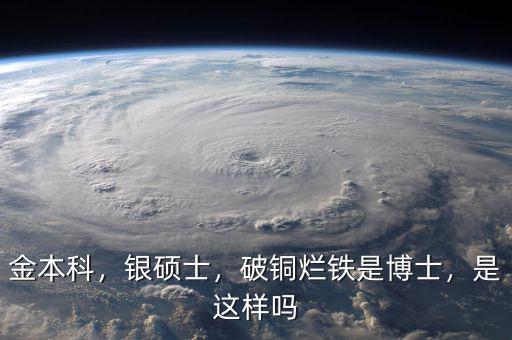 金本科，銀碩士，破銅爛鐵是博士，是這樣嗎