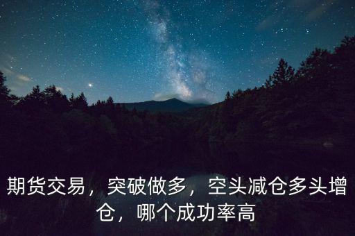 期貨交易，突破做多，空頭減倉多頭增倉，哪個成功率高