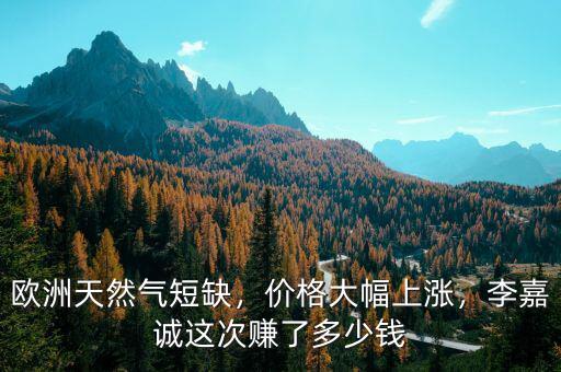 歐洲天然氣短缺，價(jià)格大幅上漲，李嘉誠這次賺了多少錢