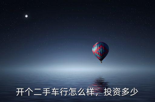 開個(gè)二手車行怎么樣，投資多少