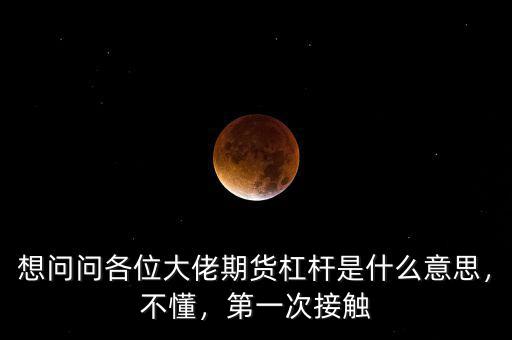 想問問各位大佬期貨杠桿是什么意思，不懂，第一次接觸
