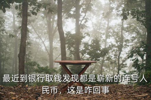 最近到銀行取錢發(fā)現(xiàn)都是嶄新的連號人民幣，這是咋回事