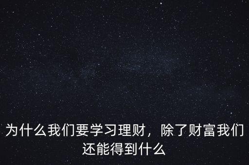 為什么我們要學(xué)習(xí)理財，除了財富我們還能得到什么