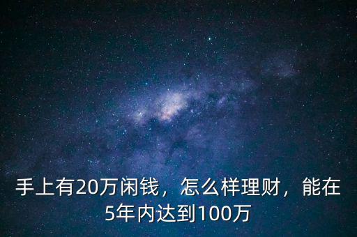 手上有20萬閑錢，怎么樣理財，能在5年內(nèi)達(dá)到100萬