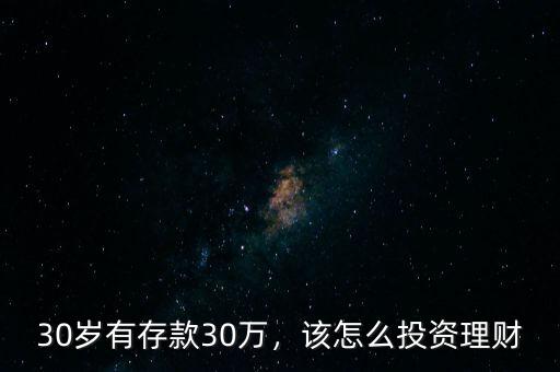 30歲有存款30萬，該怎么投資理財