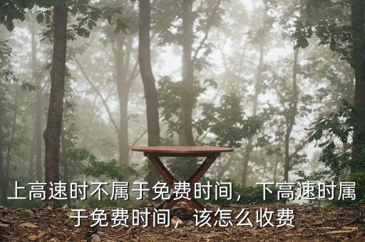 上高速時(shí)不屬于免費(fèi)時(shí)間，下高速時(shí)屬于免費(fèi)時(shí)間，該怎么收費(fèi)