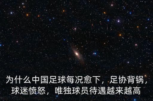 為什么中國(guó)足球每況愈下，足協(xié)背鍋，球迷憤怒，唯獨(dú)球員待遇越來(lái)越高