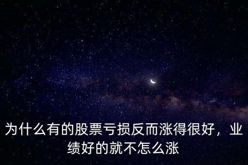 為什么有的股票虧損反而漲得很好，業(yè)績(jī)好的就不怎么漲