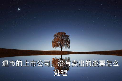 退市的上市公司，沒有賣出的股票怎么處理