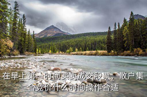 在早上第一時間買賣成交股票，散戶集合競價什么時間操作合適