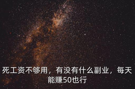 死工資不夠用，有沒有什么副業(yè)，每天能賺50也行